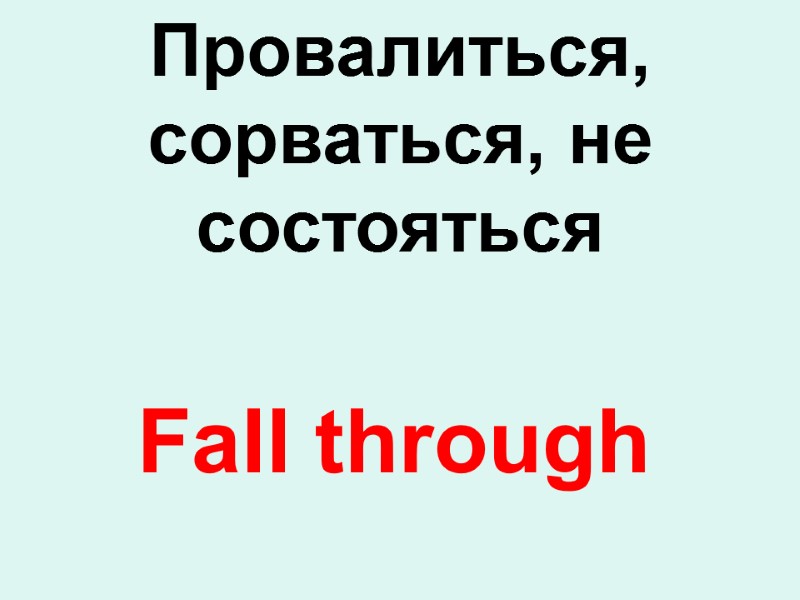 Fall through  Провалиться, сорваться, не состояться